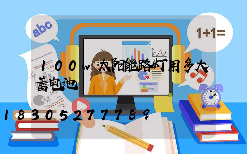 100w太阳能路灯用多大蓄电池