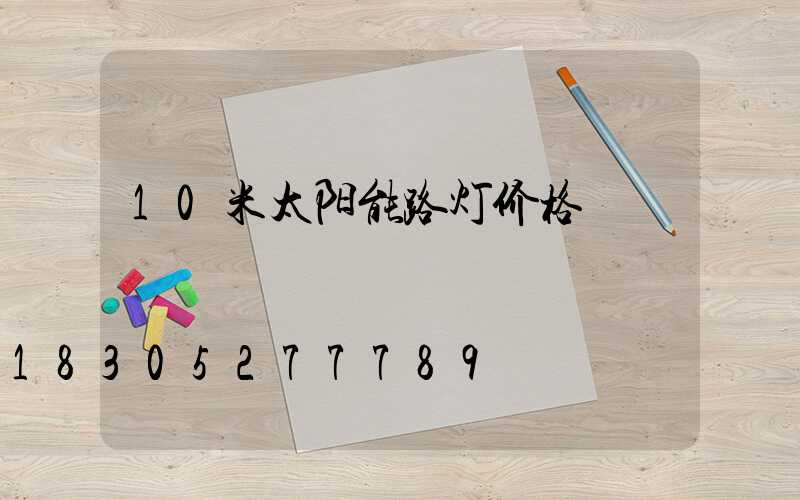 10米太阳能路灯价格