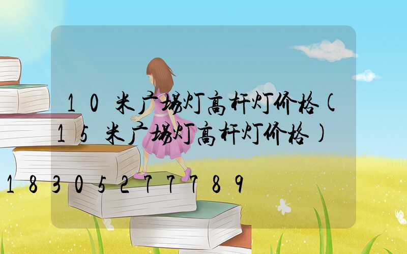 10米广场灯高杆灯价格(15米广场灯高杆灯价格)