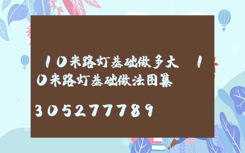 10米路灯基础做多大(10米路灯基础做法图集)