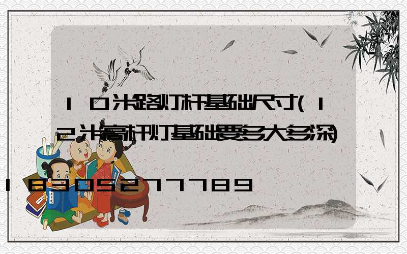 10米路灯杆基础尺寸(12米高杆灯基础要多大多深)