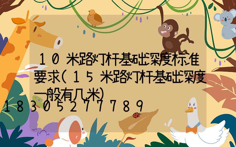 10米路灯杆基础深度标准要求(15米路灯杆基础深度一般有几米)