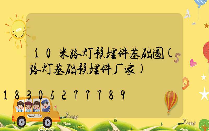 10米路灯预埋件基础图(路灯基础预埋件厂家)