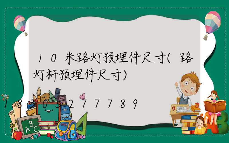 10米路灯预埋件尺寸(路灯杆预埋件尺寸)