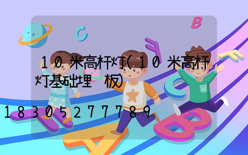 10米高杆灯(10米高杆灯基础埋钢板)