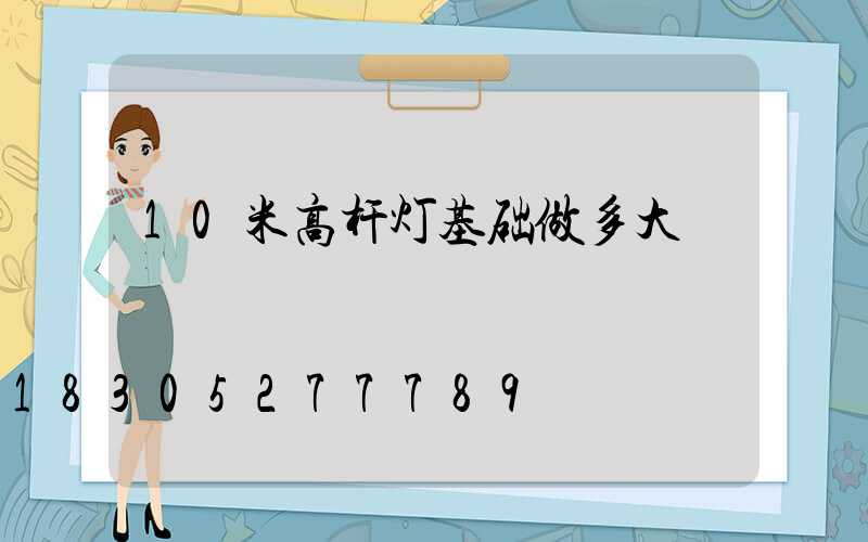 10米高杆灯基础做多大
