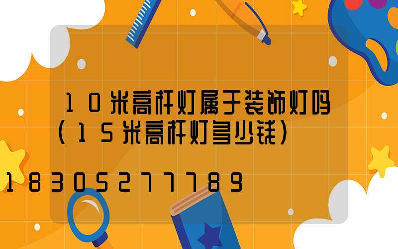 10米高杆灯属于装饰灯吗(15米高杆灯多少钱)