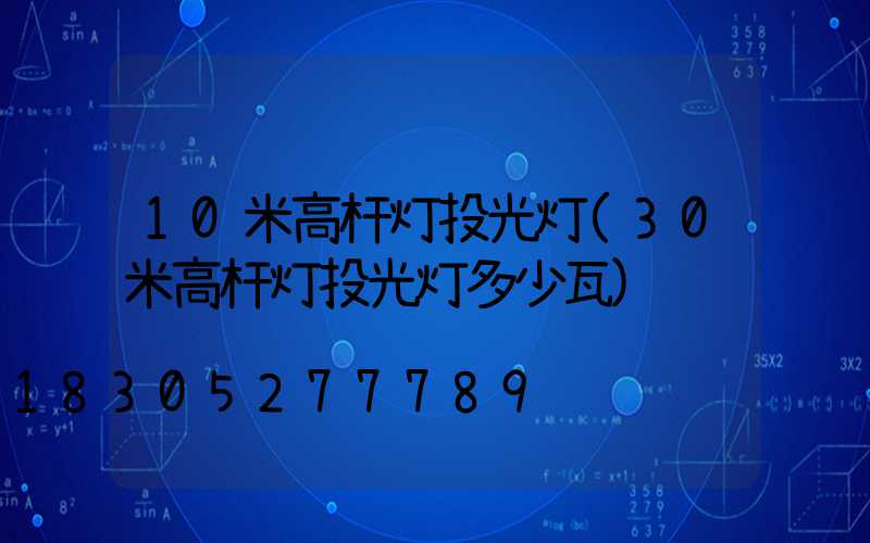 10米高杆灯投光灯(30米高杆灯投光灯多少瓦)