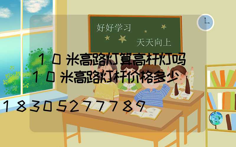 10米高路灯算高杆灯吗(10米高路灯杆价格多少)