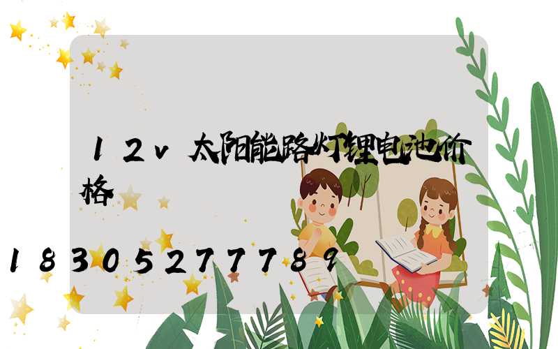 12v太阳能路灯锂电池价格