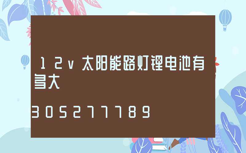 12v太阳能路灯锂电池有多大