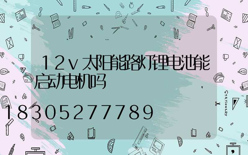 12v太阳能路灯锂电池能启动电机吗