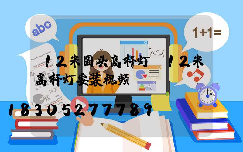 12米圆头高杆灯(12米高杆灯安装视频)