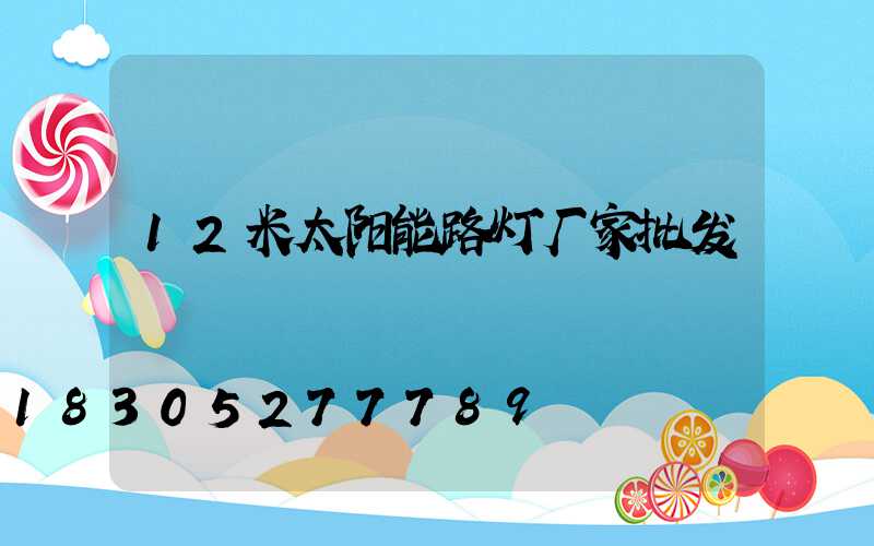 12米太阳能路灯厂家批发