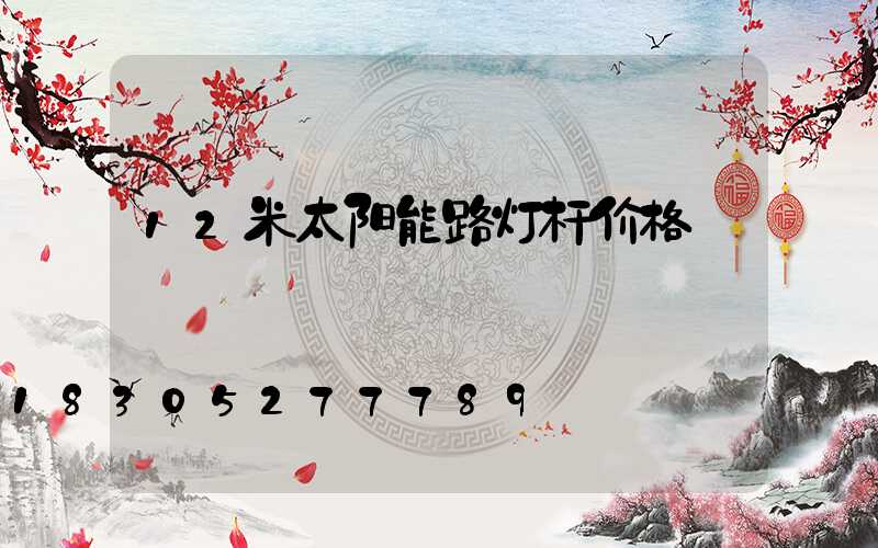 12米太阳能路灯杆价格