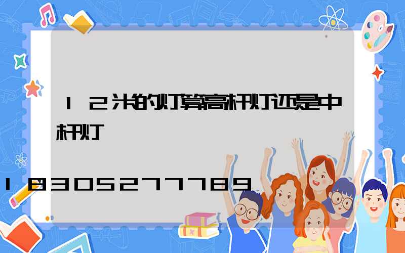 12米的灯算高杆灯还是中杆灯