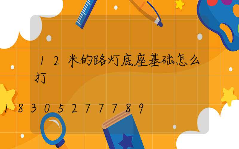12米的路灯底座基础怎么打