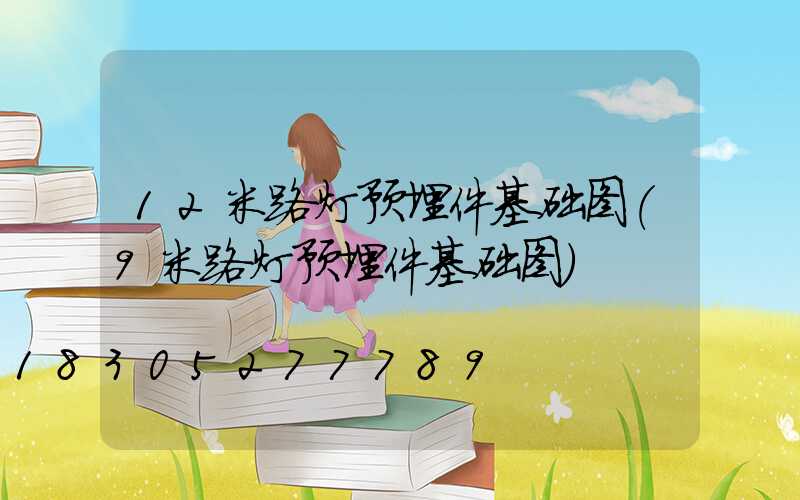 12米路灯预埋件基础图(9米路灯预埋件基础图)