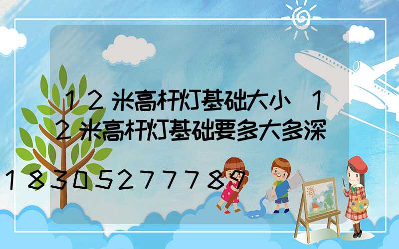 12米高杆灯基础大小(12米高杆灯基础要多大多深)