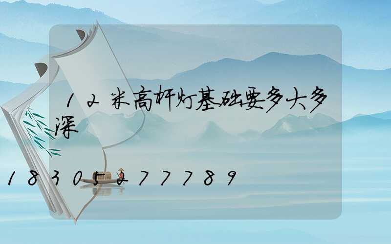 12米高杆灯基础要多大多深