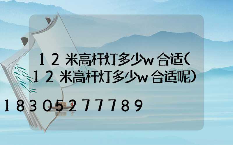 12米高杆灯多少w合适(12米高杆灯多少w合适呢)
