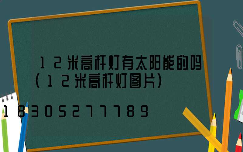 12米高杆灯有太阳能的吗(12米高杆灯图片)