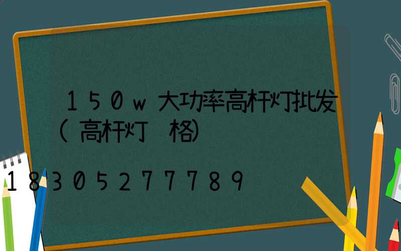 150w大功率高杆灯批发(高杆灯规格)