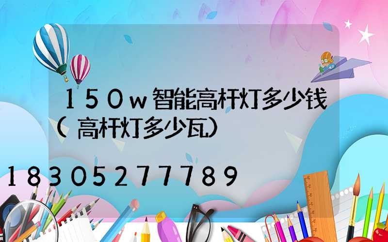 150w智能高杆灯多少钱(高杆灯多少瓦)