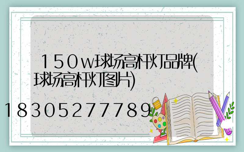 150w球场高杆灯品牌(球场高杆灯图片)