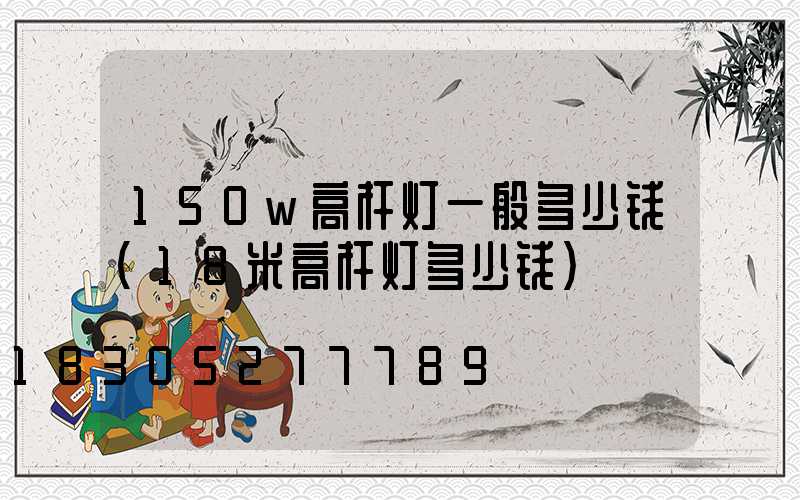 150w高杆灯一般多少钱(18米高杆灯多少钱)