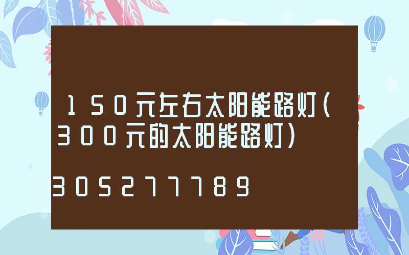 150元左右太阳能路灯(300元的太阳能路灯)