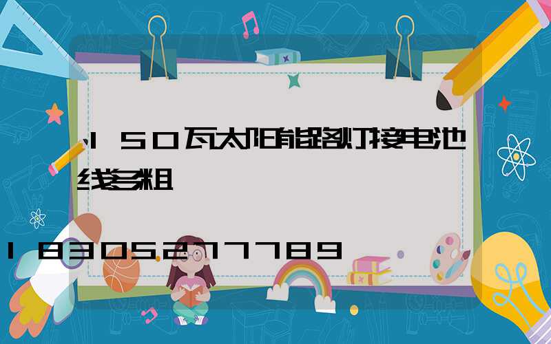 150瓦太阳能路灯接电池线多粗