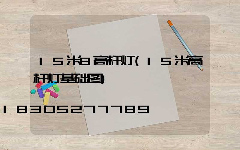 15米8高杆灯(15米高杆灯基础图)