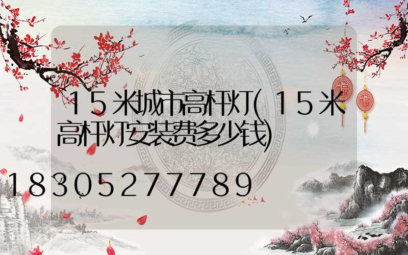 15米城市高杆灯(15米高杆灯安装费多少钱)