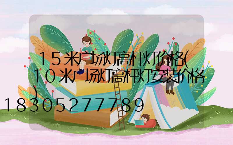 15米广场灯高杆灯价格(10米广场灯高杆灯安装价格)