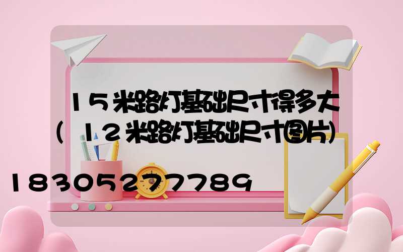 15米路灯基础尺寸得多大(12米路灯基础尺寸图片)
