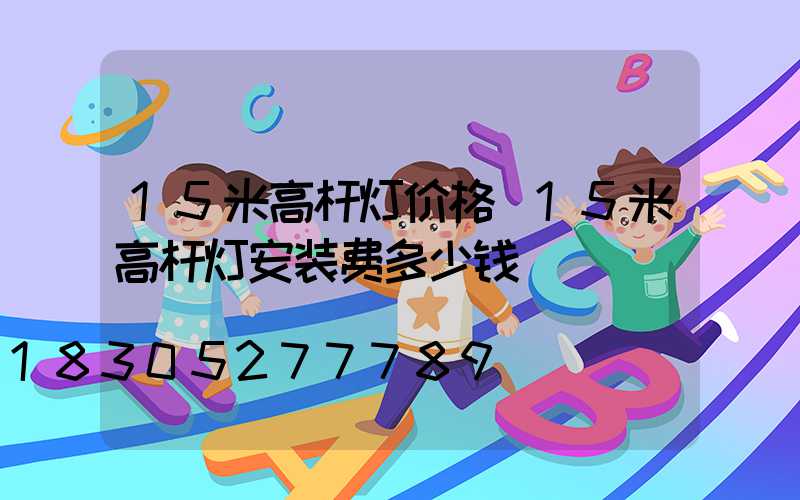 15米高杆灯价格(15米高杆灯安装费多少钱)