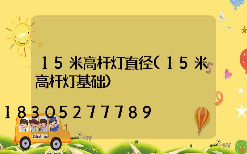 15米高杆灯直径(15米高杆灯基础)