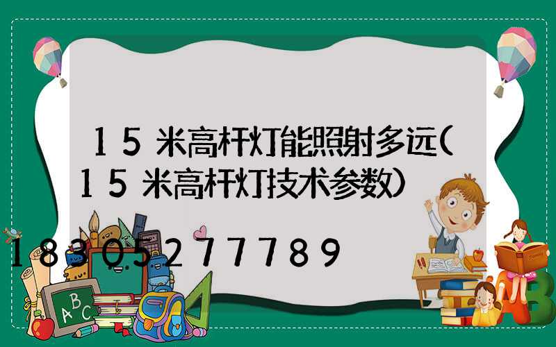 15米高杆灯能照射多远(15米高杆灯技术参数)