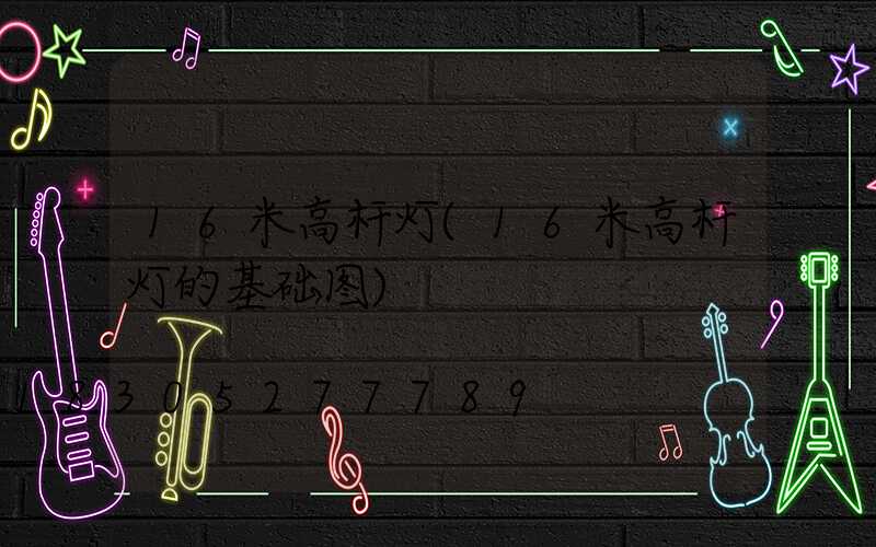 16米高杆灯(16米高杆灯的基础图)