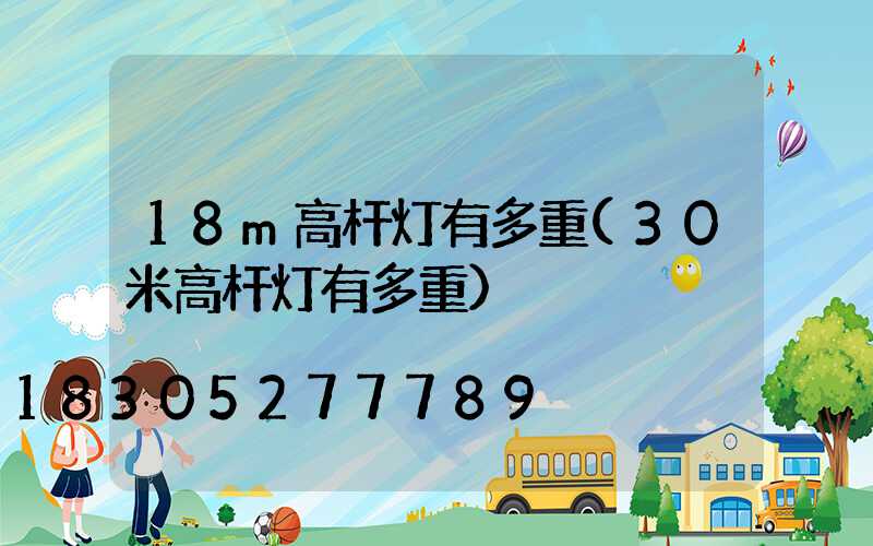 18m高杆灯有多重(30米高杆灯有多重)
