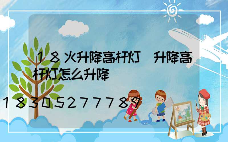 18火升降高杆灯(升降高杆灯怎么升降)
