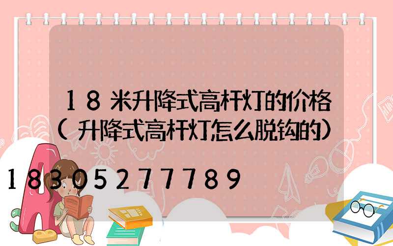 18米升降式高杆灯的价格(升降式高杆灯怎么脱钩的)