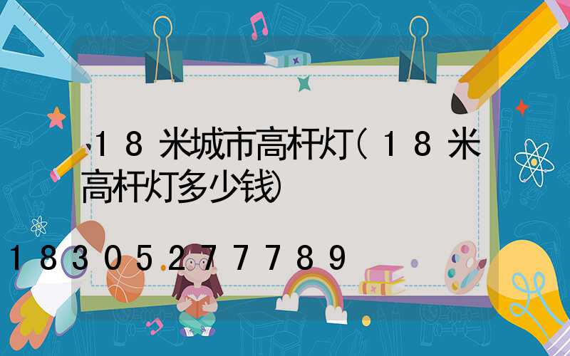 18米城市高杆灯(18米高杆灯多少钱)