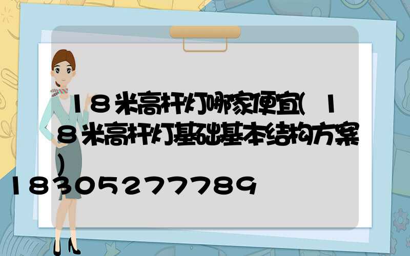 18米高杆灯哪家便宜(18米高杆灯基础基本结构方案)