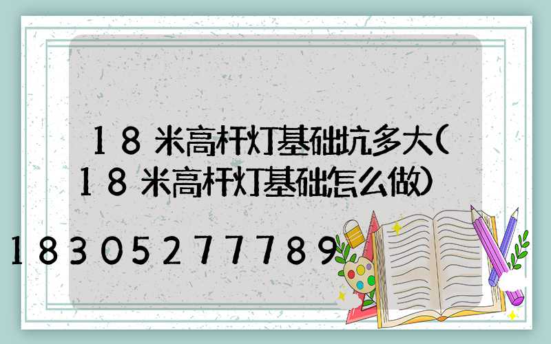 18米高杆灯基础坑多大(18米高杆灯基础怎么做)