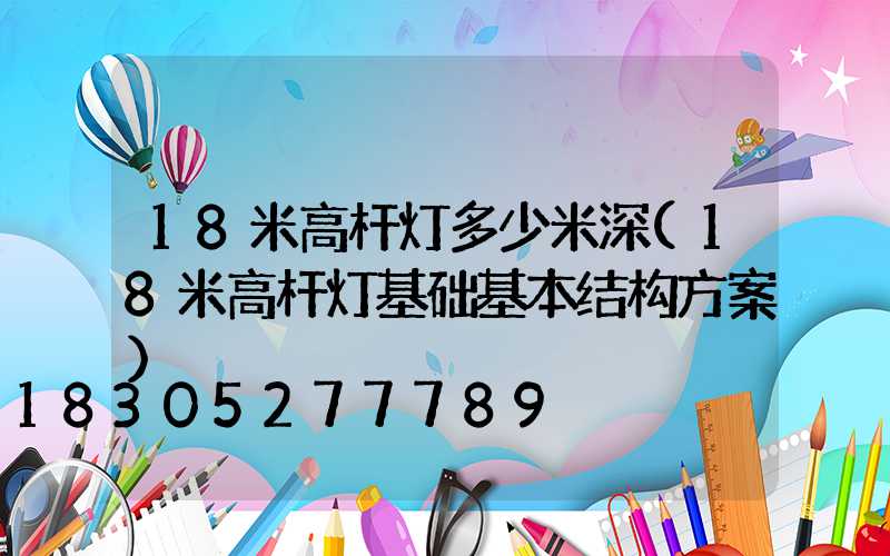 18米高杆灯多少米深(18米高杆灯基础基本结构方案)