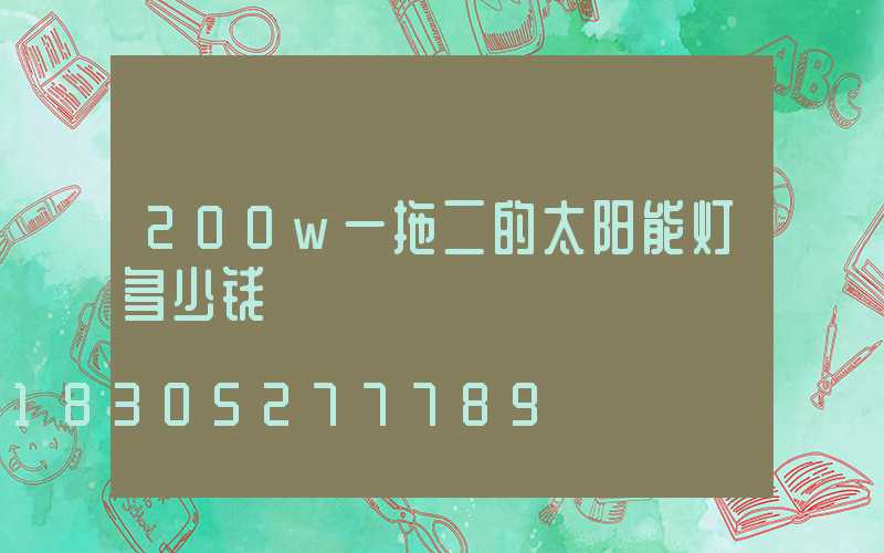 200w一拖二的太阳能灯多少钱