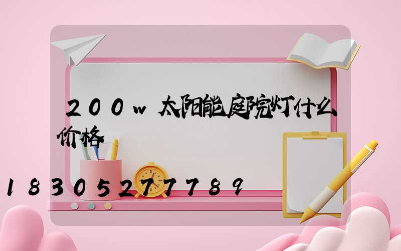 200w太阳能庭院灯什么价格