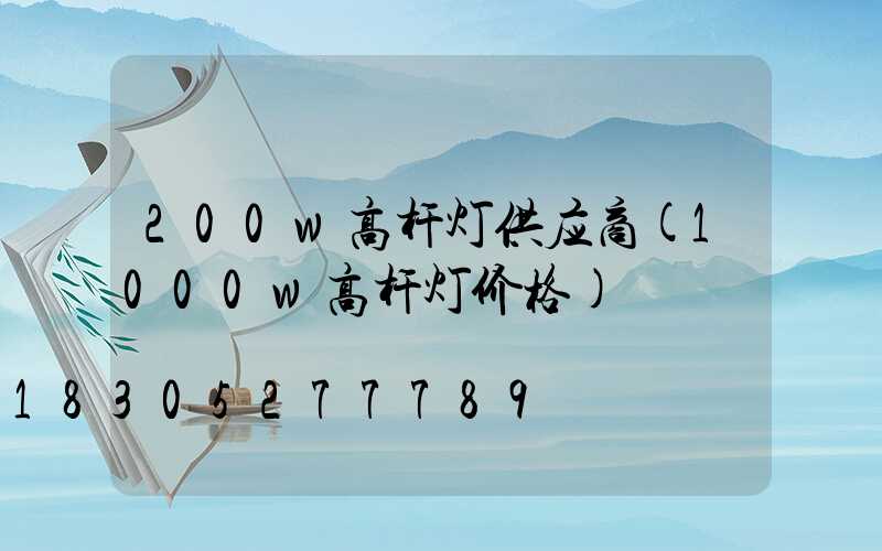 200w高杆灯供应商(1000w高杆灯价格)